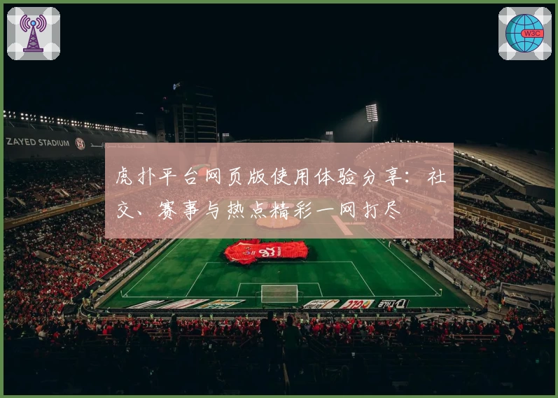 虎扑平台网页版使用体验分享:社交、赛事与热点精彩一网打尽