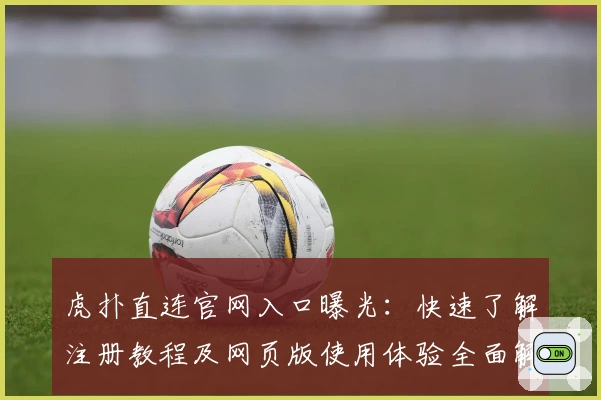 虎扑直连官网入口曝光：快速了解注册教程及网页版使用体验全面解析