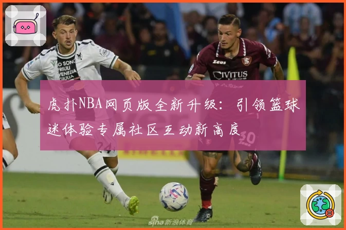 虎扑NBA网页版全新升级：引领篮球迷体验专属社区互动新高度