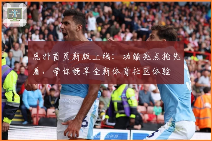 虎扑首页新版上线：功能亮点抢先看，带你畅享全新体育社区体验