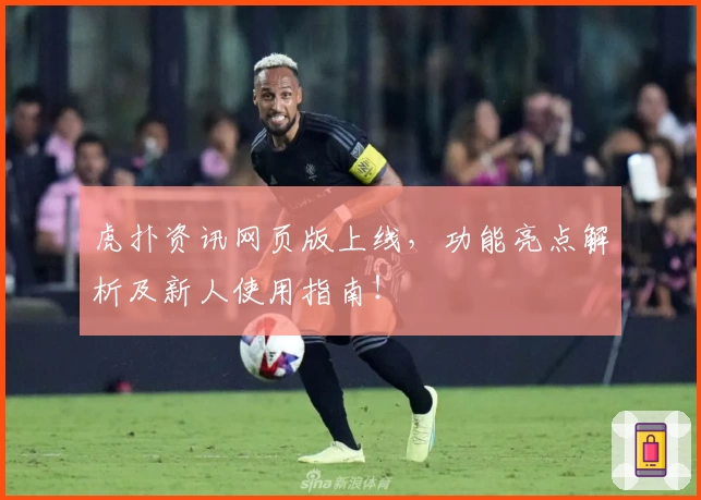 虎扑资讯网页版上线，功能亮点解析及新人使用指南！