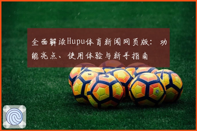 全面解读Hupu体育新闻网页版：功能亮点、使用体验与新手指南