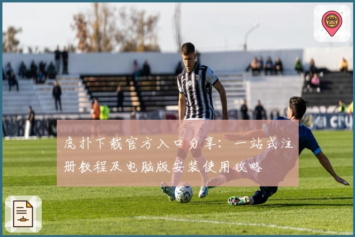 虎扑下载官方入口分享：一站式注册教程及电脑版安装使用攻略