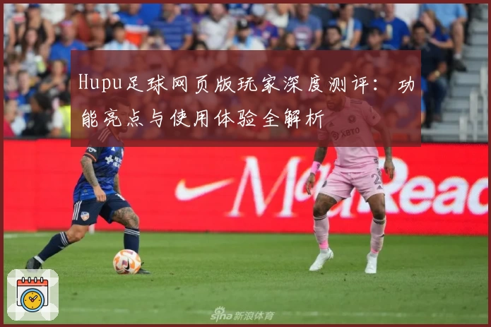 Hupu足球网页版玩家深度测评：功能亮点与使用体验全解析