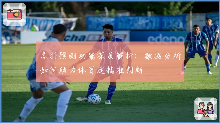 虎扑预测功能深度解析:数据分析如何助力体育迷精准判断