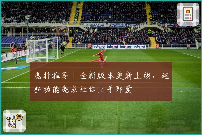 虎扑推荐｜全新版本更新上线，这些功能亮点让你上手即爱