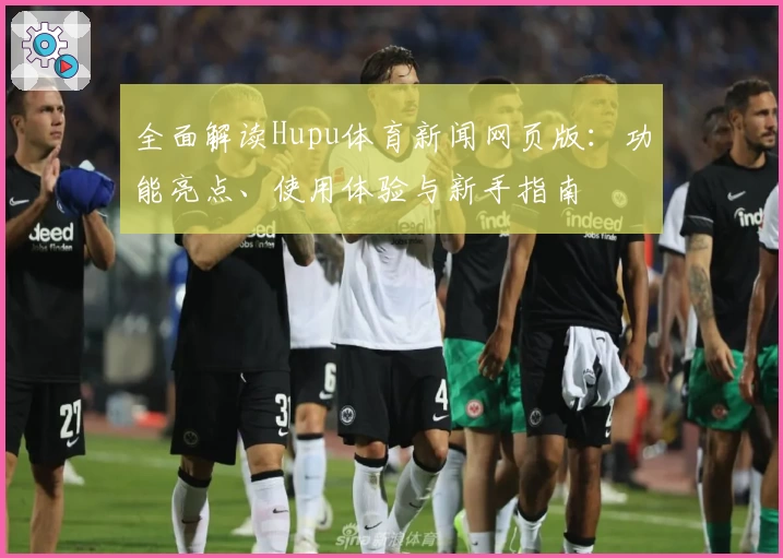 全面解读Hupu体育新闻网页版：功能亮点、使用体验与新手指南