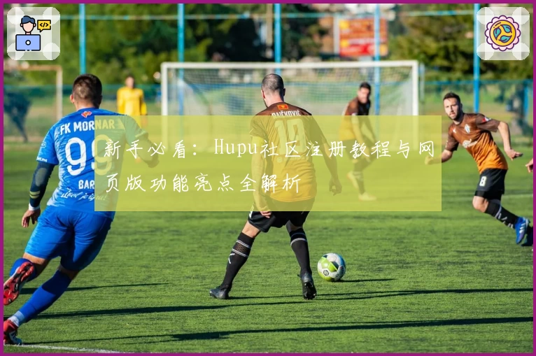 新手必看：Hupu社区注册教程与网页版功能亮点全解析