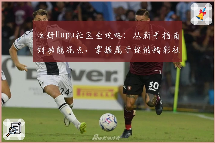 注册Hupu社区全攻略：从新手指南到功能亮点，掌握属于你的精彩社区体验