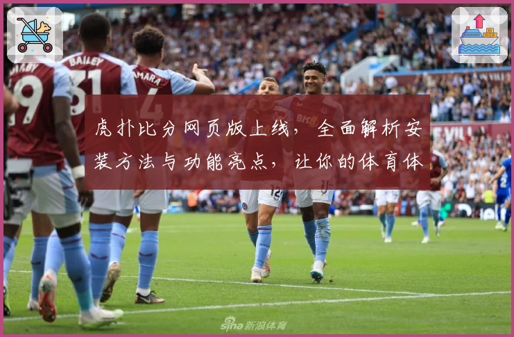 虎扑比分网页版上线，全面解析安装方法与功能亮点，让你的体育体验更精彩