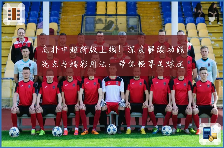 虎扑中超新版上线!深度解读功能亮点与精彩用法,带你畅享足球迷的交流乐园