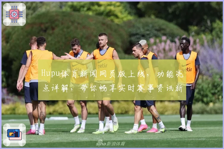 Hupu体育新闻网页版上线，功能亮点详解，带你畅享实时赛事资讯新体验