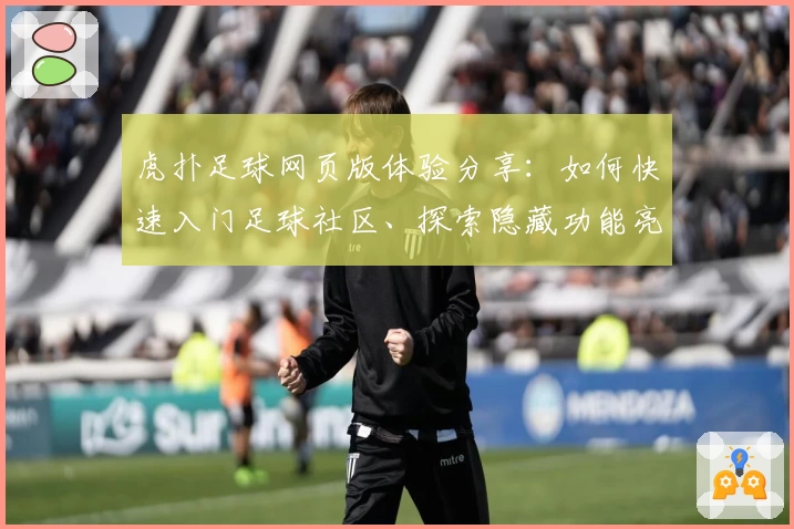 虎扑足球网页版体验分享：如何快速入门足球社区、探索隐藏功能亮点