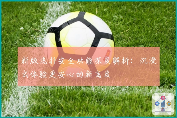 新版虎扑安全功能深度解析:沉浸式体验更安心的新高度