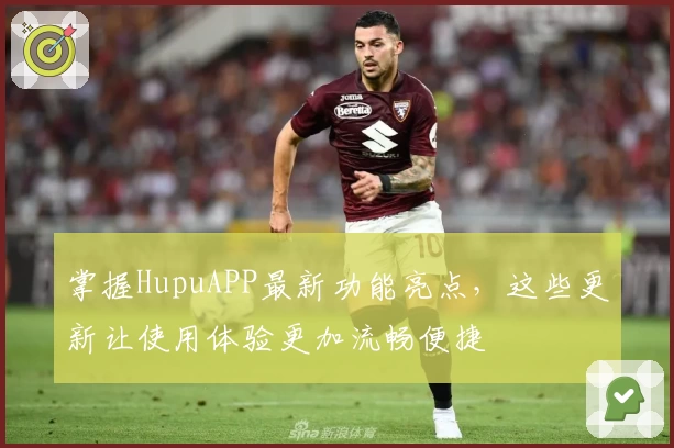 掌握HupuAPP最新功能亮点,这些更新让使用体验更加流畅便捷