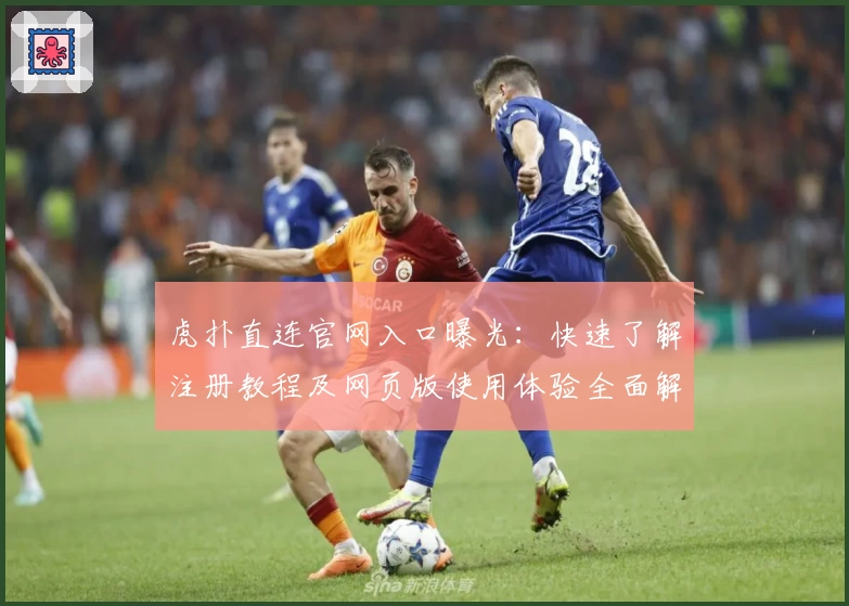 虎扑直连官网入口曝光：快速了解注册教程及网页版使用体验全面解析