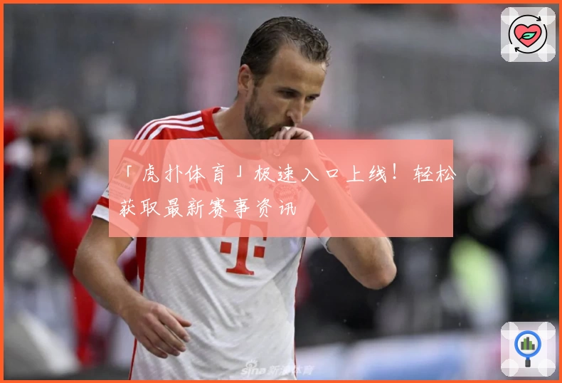 「虎扑体育」极速入口上线！轻松获取最新赛事资讯