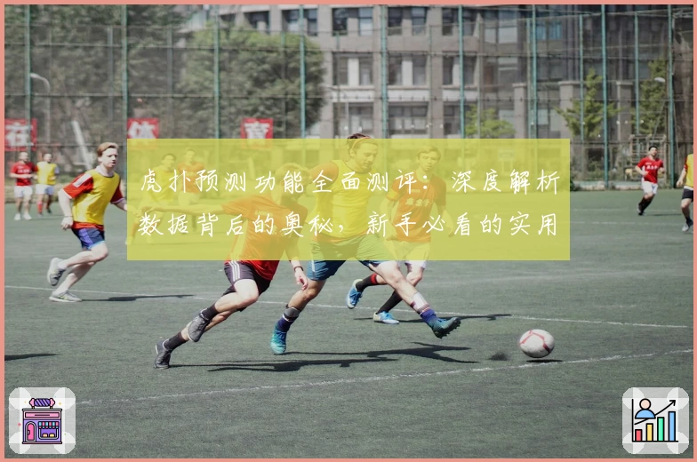 虎扑预测功能全面测评:深度解析数据背后的奥秘,新手必看的实用教程
