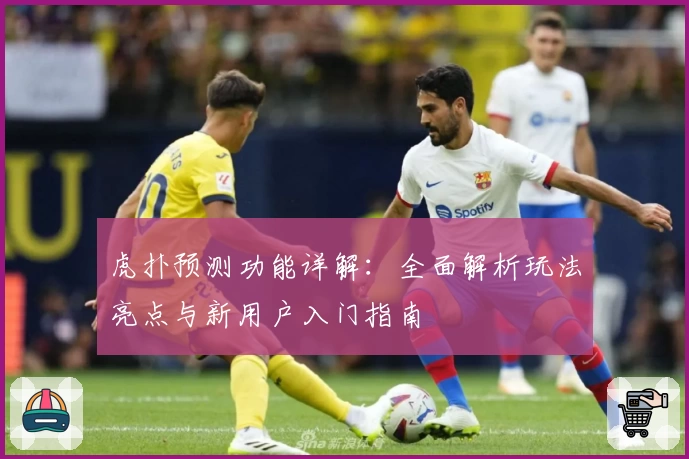 虎扑预测功能详解：全面解析玩法亮点与新用户入门指南