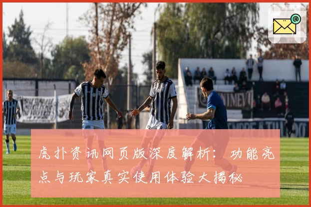 虎扑资讯网页版深度解析:功能亮点与玩家真实使用体验大揭秘