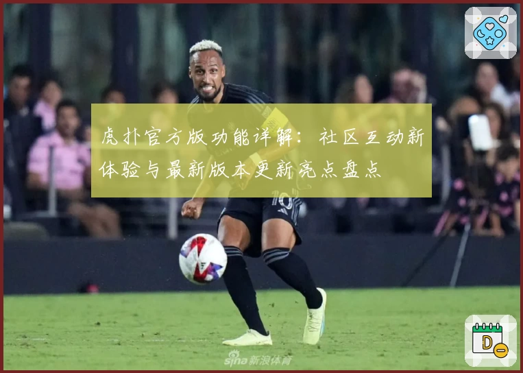 虎扑官方版功能详解：社区互动新体验与最新版本更新亮点盘点