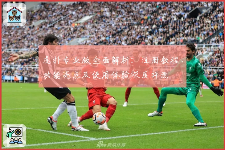 虎扑专业版全面解析：注册教程、功能亮点及使用体验深度评测