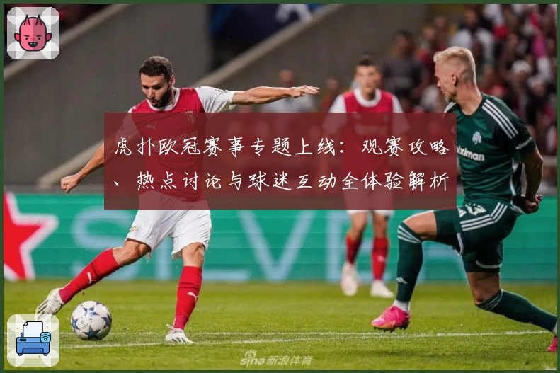 虎扑欧冠赛事专题上线：观赛攻略、热点讨论与球迷互动全体验解析