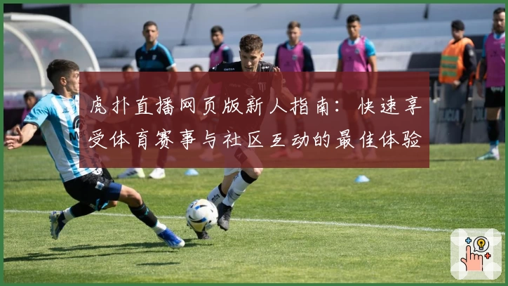 虎扑直播网页版新人指南：快速享受体育赛事与社区互动的最佳体验