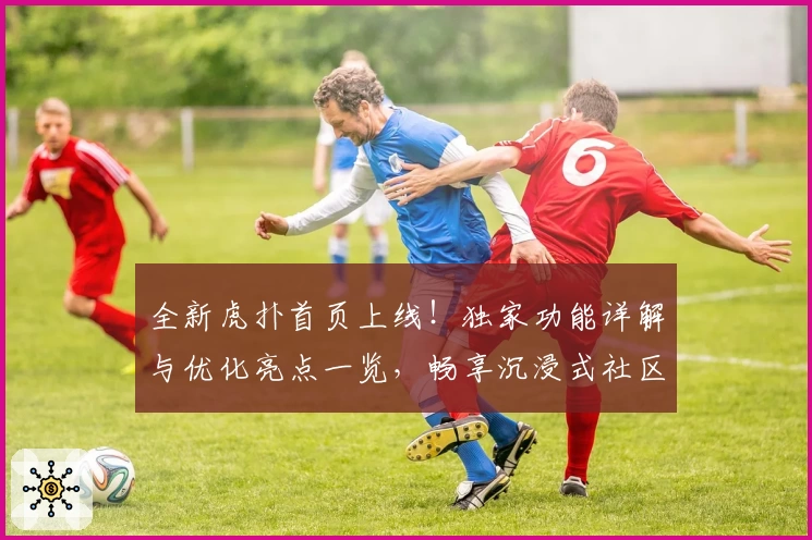 全新虎扑首页上线！独家功能详解与优化亮点一览，畅享沉浸式社区体验