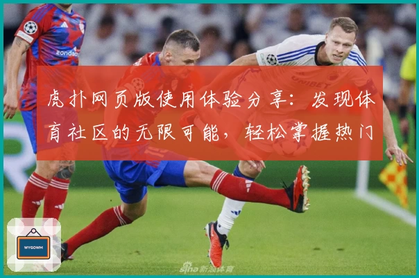 虎扑网页版使用体验分享：发现体育社区的无限可能，轻松掌握热门资讯与讨论趋势