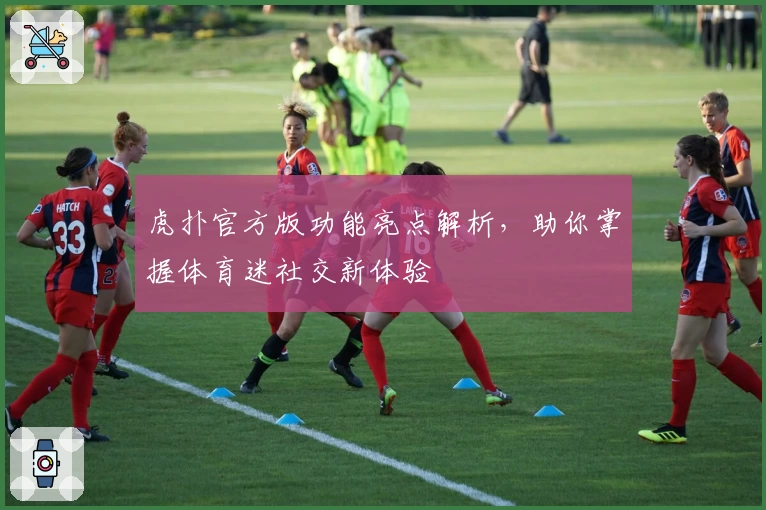 虎扑官方版功能亮点解析，助你掌握体育迷社交新体验