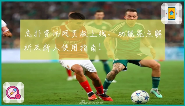 虎扑资讯网页版上线，功能亮点解析及新人使用指南！