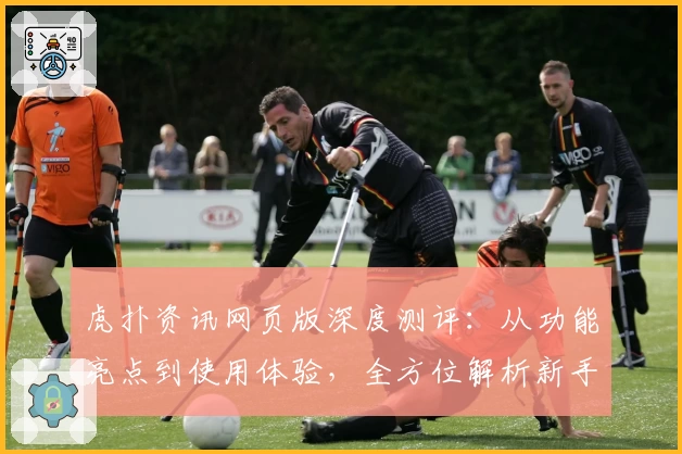 虎扑资讯网页版深度测评：从功能亮点到使用体验，全方位解析新手友好度